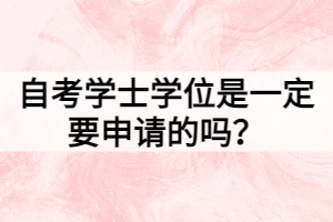 自考學(xué)士學(xué)位是一定要申請(qǐng)的嗎？