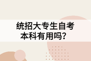 統(tǒng)招大專生自考本科有用嗎？