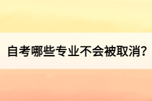 自考哪些專業(yè)不會被取消？