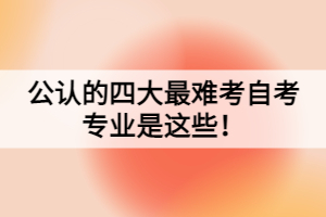 公認(rèn)的四大最難考自考專(zhuān)業(yè)是這些！