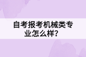 自考報考機械類專業(yè)怎么樣？