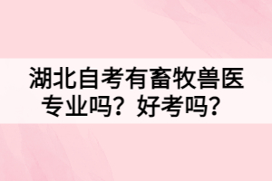 湖北自考有畜牧獸醫(yī)專業(yè)嗎？好考嗎？