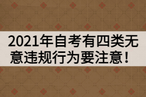 2021年自考有四類(lèi)無(wú)意違規(guī)行為要注意！
