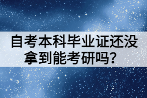 自考本科畢業(yè)證還沒拿到能考研嗎？
