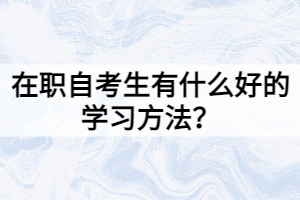 在職自考生有什么好的學(xué)習(xí)方法？