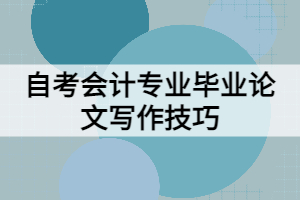 自考會(huì)計(jì)專(zhuān)業(yè)畢業(yè)論文寫(xiě)作技巧