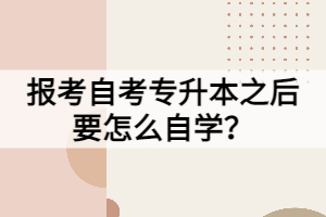 報(bào)考自考專(zhuān)升本之后要怎么自學(xué)？