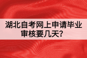 湖北自考網(wǎng)上申請畢業(yè)審核要幾天？