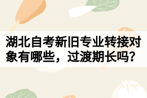湖北自考新舊專業(yè)轉(zhuǎn)接對象有哪些，過渡期長嗎？