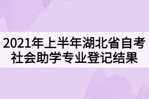 2021年上半年湖北省自學考試社會助學專業(yè)登記結(jié)果