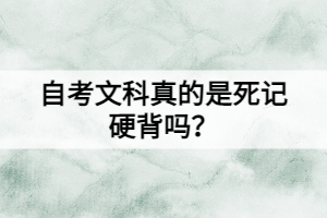 自考文科真的是死記硬背嗎？還有這些學(xué)習(xí)方法！