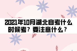 2021年10月湖北自考什么時(shí)候考試？要注意什么？