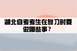 湖北自考考生在復(fù)習(xí)時(shí)要做哪些事？