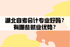 湖北自考會計專業(yè)好嗎？有哪些就業(yè)優(yōu)勢？