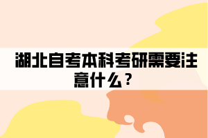 湖北自考本科考研需要注意什么？