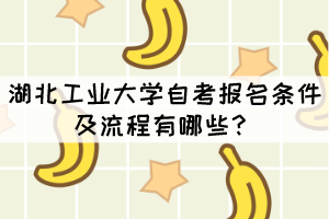湖北工業(yè)大學(xué)自考報(bào)名條件及流程有哪些？