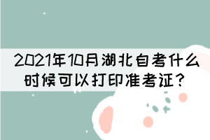 2021年10月湖北自學(xué)考試什么時候可以打印準(zhǔn)考證？
