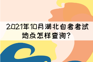 2021年10月湖北自考考試地點(diǎn)怎樣查詢？