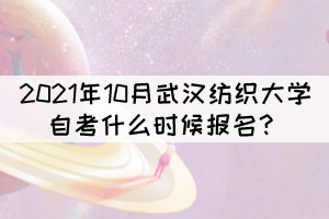 2021年10月武漢紡織大學(xué)自考什么時候報名？