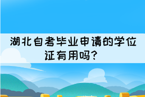 湖北自考畢業(yè)申請(qǐng)的學(xué)位證有用嗎？