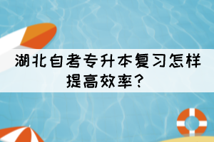 湖北自考專升本復(fù)習(xí)怎樣提高效率？
