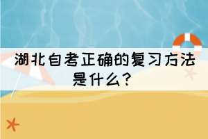湖北自考正確的復(fù)習(xí)方法是什么？