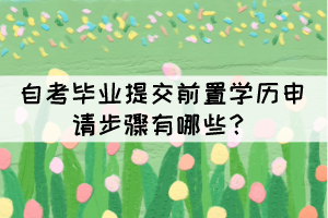 自考畢業(yè)提交前置學歷申請步驟有哪些？