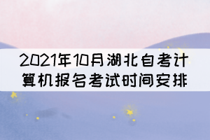 2021年10月湖北自考計算機(jī)報名考試時間安排 2021年10月湖北自考計算機(jī)報名考試時間安排