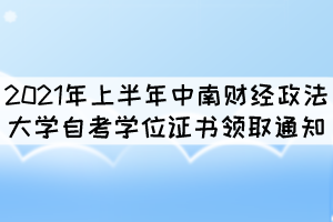 2021年上半年中南財(cái)經(jīng)政法大學(xué)自考學(xué)位證書領(lǐng)取通知 2021年上半年中南財(cái)經(jīng)政法大學(xué)自考學(xué)位證書領(lǐng)取通知