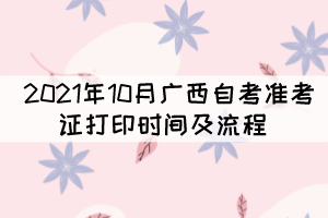 2021年10月廣西自考準(zhǔn)考證打印時(shí)間及流程 2021年10月廣西自考準(zhǔn)考證打印時(shí)間及流程