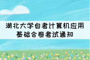 2021年10月湖北大學(xué)自考計(jì)算機(jī)應(yīng)用基礎(chǔ)合卷考試通知 2021年10月湖北大學(xué)自考計(jì)算機(jī)應(yīng)用基礎(chǔ)合卷考試通知