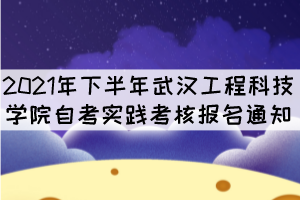 2021年下半年武漢工程科技學(xué)院自考實踐考核報名通知 2021年下半年武漢工程科技學(xué)院自考實踐考核報名通知