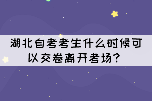 湖北自考考生什么時(shí)候可以交卷離開考場？