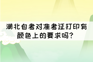 湖北自考對(duì)準(zhǔn)考證打印有顏色上的要求嗎？