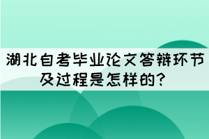 湖北自考畢業(yè)論文答辯環(huán)節(jié)及過程是怎樣的？