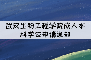 2021年下半年武漢生物工程學(xué)院成人本科學(xué)位申請通知 2021年下半年武漢生物工程學(xué)院成人本科學(xué)位申請通知
