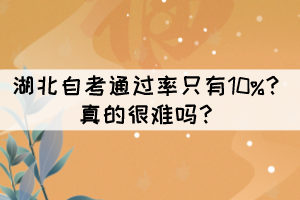 湖北自考通過率只有10%？真的很難嗎？