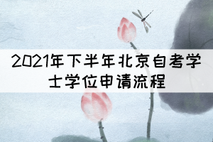 2021年下半年北京自考學(xué)位申請(qǐng)流程有哪些？
