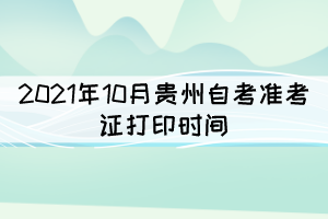 2021年10月貴州自考準(zhǔn)考證打印時間:9月22日至29日 2021年10月貴州自考準(zhǔn)考證打印時間:9月22日至29日