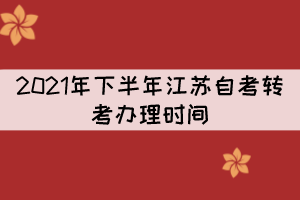 2021年下半年江蘇自考轉(zhuǎn)考辦理時(shí)間:9月22日至9月24日 2021年下半年江蘇自考轉(zhuǎn)考辦理時(shí)間:9月22日至9月24日