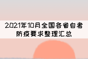 2021年10月全國各省自考防疫要求整理匯總 2021年10月全國各省自考防疫要求整理匯總