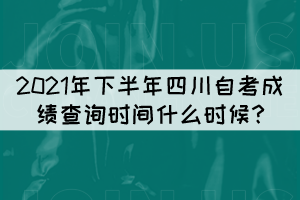 2021年下半年四川自考成績查詢時間什么時候? 2021年下半年四川自考成績查詢時間什么時候?