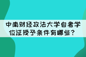 中南財(cái)經(jīng)政法大學(xué)自考畢業(yè)生學(xué)位證授予條件有哪些？