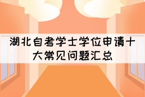 湖北自考學(xué)士學(xué)位申請(qǐng)十大常見(jiàn)問(wèn)題匯總 湖北自考學(xué)士學(xué)位申請(qǐng)十大常見(jiàn)問(wèn)題匯總