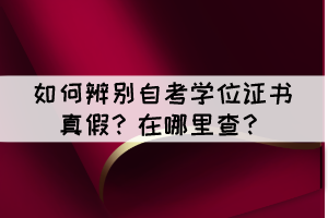 如何辨別自考學(xué)位證書真假？在哪里查？