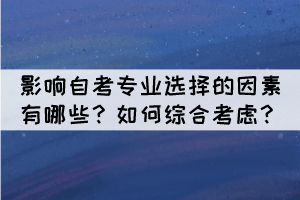 影響自考專業(yè)選擇的因素有哪些？如何綜合考慮？