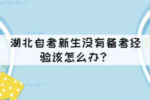 湖北自考新生沒有備考經(jīng)驗(yàn)該怎么辦？