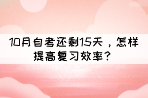 距離10月自考還剩15天，怎樣提高復(fù)習(xí)效率？