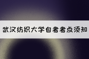 2021年10月湖北自考生赴考武漢紡織大學(xué)考點(diǎn)須知 2021年10月湖北自考生赴考武漢紡織大學(xué)考點(diǎn)須知
