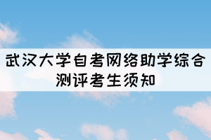 2021年10月份武漢大學自考網絡助學綜合測評考生須知 2021年10月份武漢大學自考網絡助學綜合測評考生須知